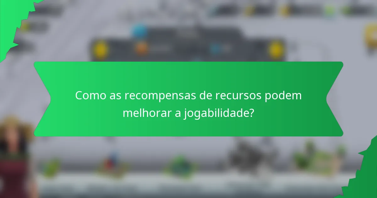 Como as recompensas de recursos podem melhorar a jogabilidade?