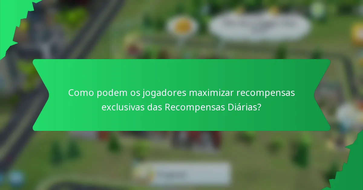 Como podem os jogadores maximizar recompensas exclusivas das Recompensas Diárias?