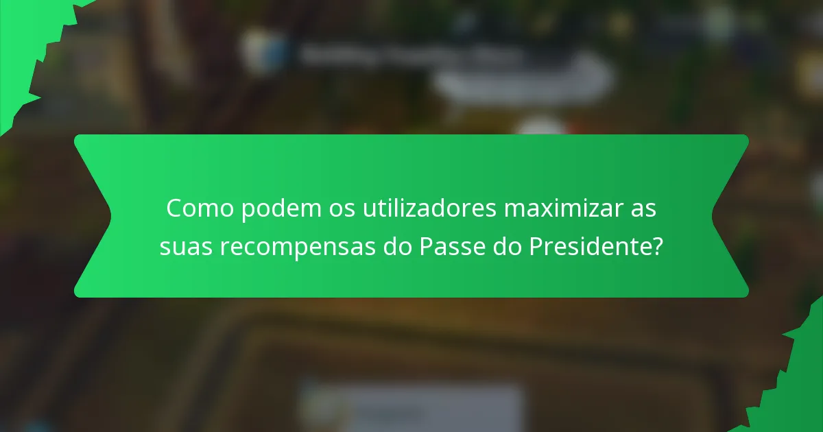 Como podem os utilizadores maximizar as suas recompensas do Passe do Presidente?