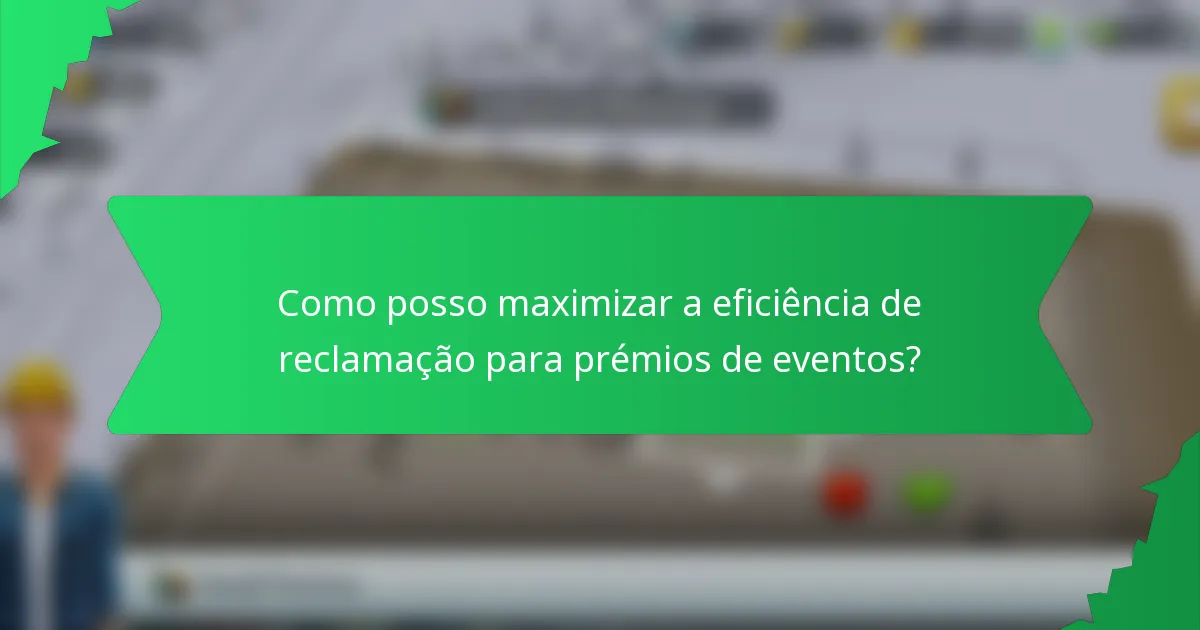 Como posso maximizar a eficiência de reclamação para prémios de eventos?