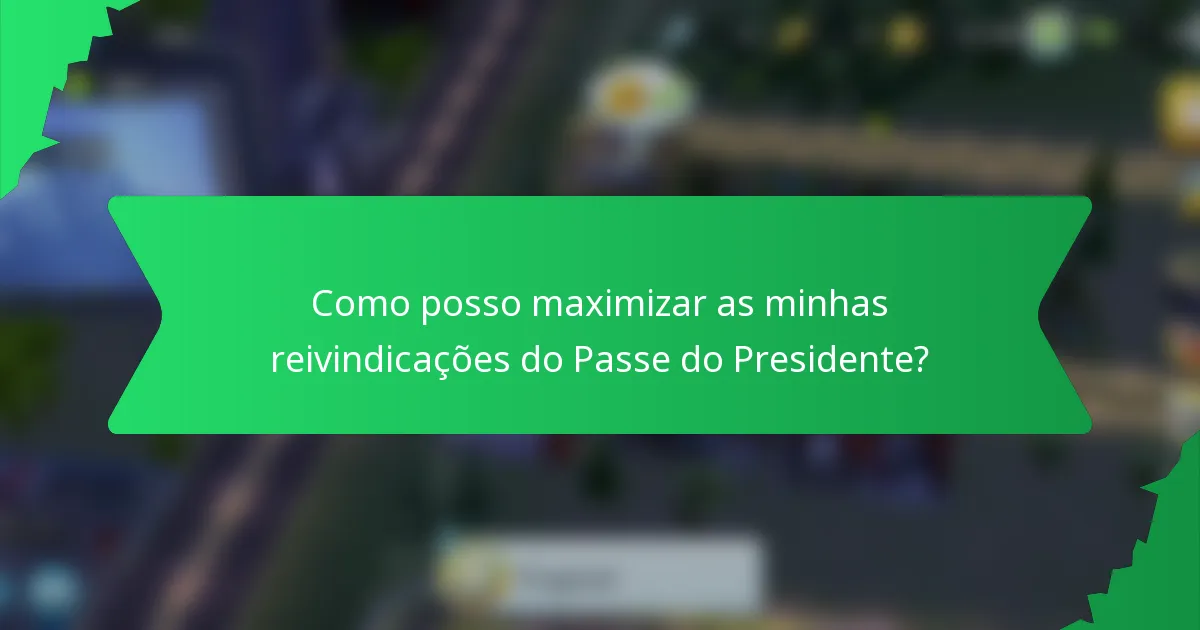 Como posso maximizar as minhas reivindicações do Passe do Presidente?