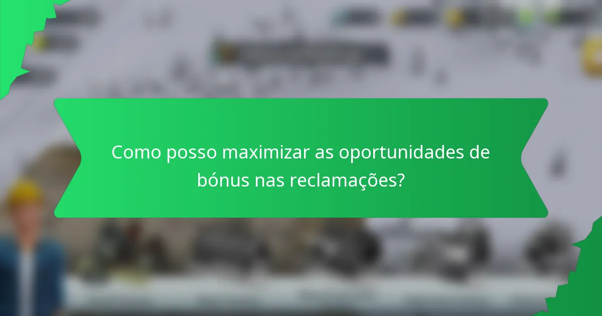 Como posso maximizar as oportunidades de bónus nas reclamações?
