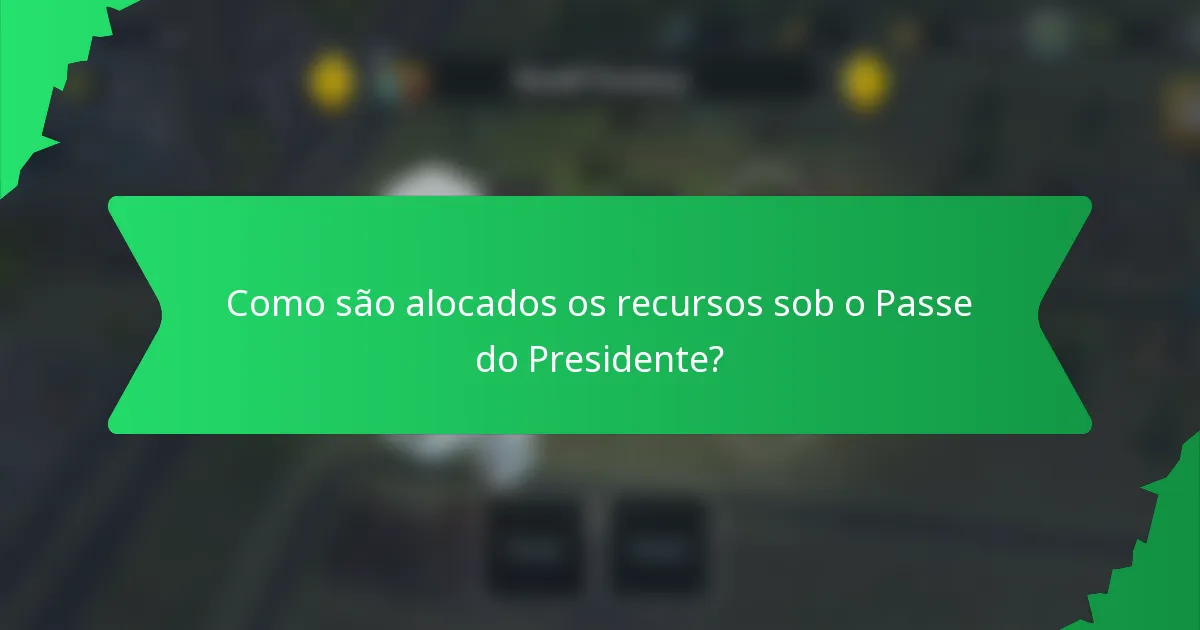 Como são alocados os recursos sob o Passe do Presidente?