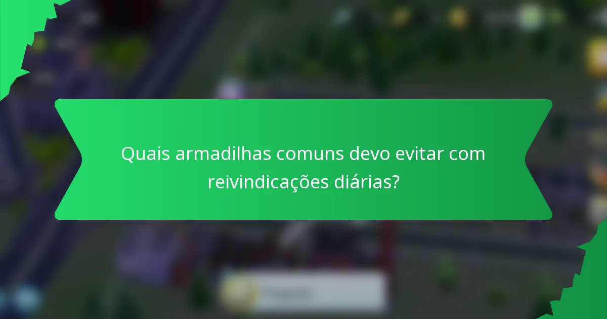 Quais armadilhas comuns devo evitar com reivindicações diárias?