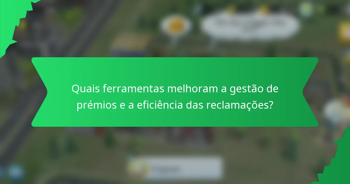 Quais ferramentas melhoram a gestão de prémios e a eficiência das reclamações?