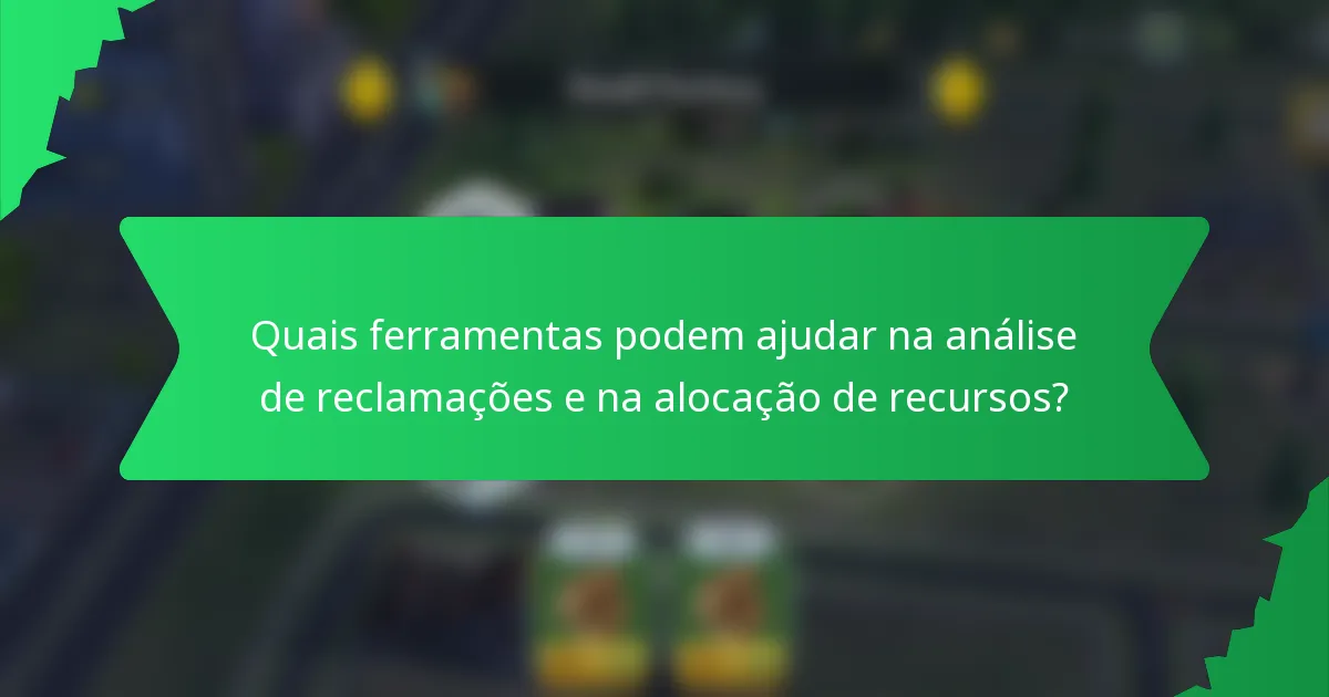 Quais ferramentas podem ajudar na análise de reclamações e na alocação de recursos?