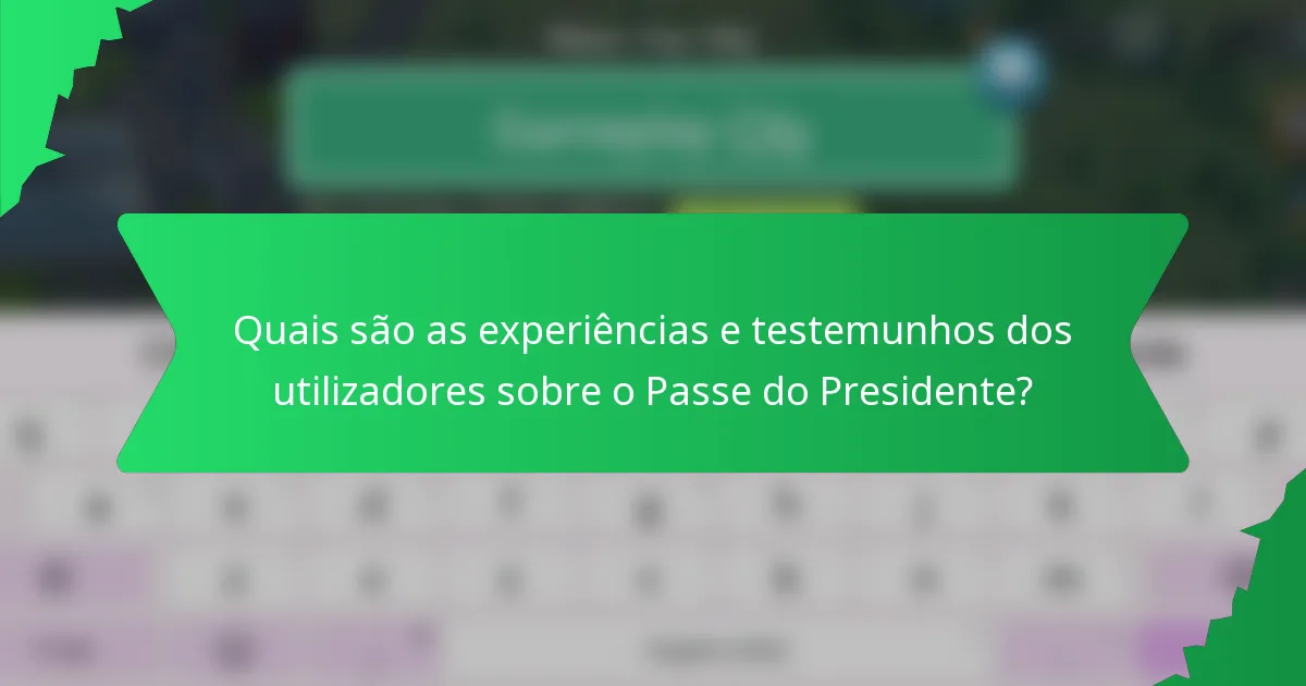 Quais são as experiências e testemunhos dos utilizadores sobre o Passe do Presidente?