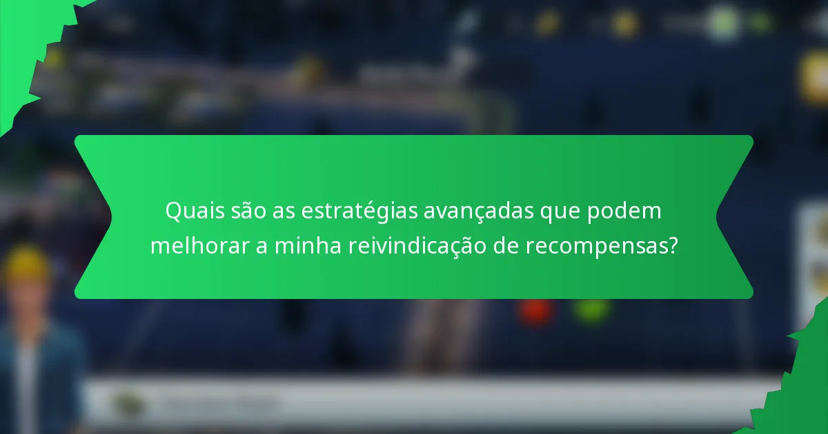 Quais são as estratégias avançadas que podem melhorar a minha reivindicação de recompensas?