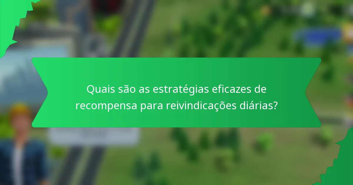 Quais são as estratégias eficazes de recompensa para reivindicações diárias?