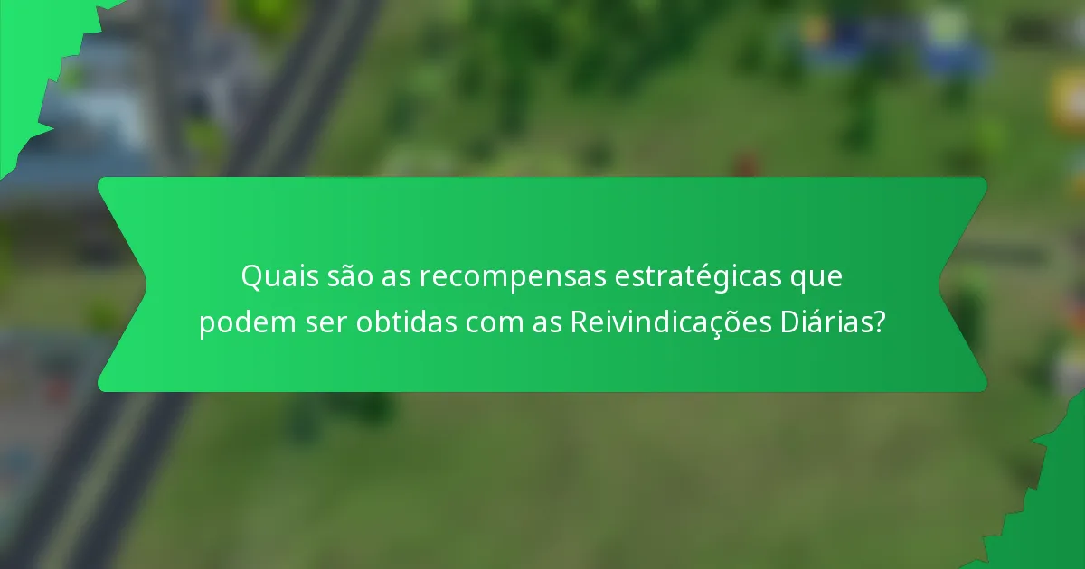 Quais são as recompensas estratégicas que podem ser obtidas com as Reivindicações Diárias?