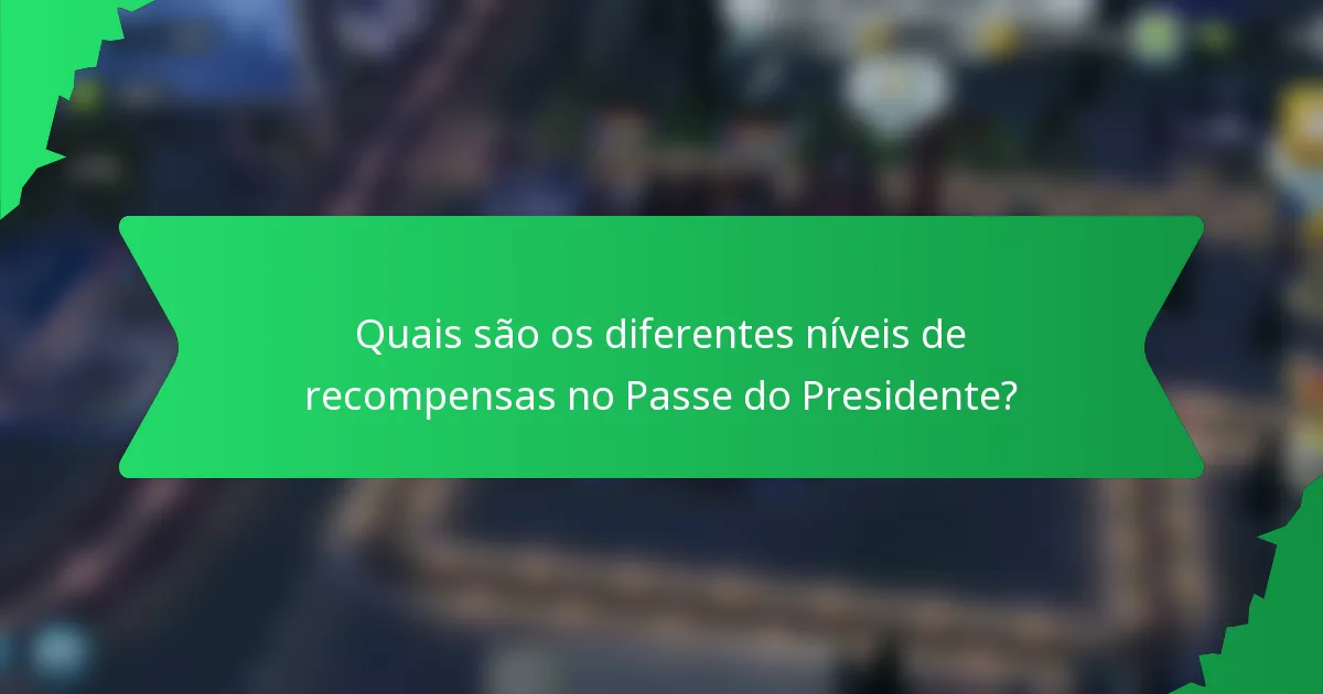 Quais são os diferentes níveis de recompensas no Passe do Presidente?