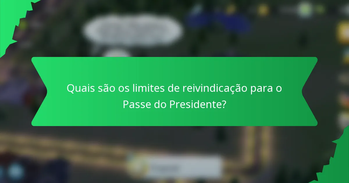 Quais são os limites de reivindicação para o Passe do Presidente?