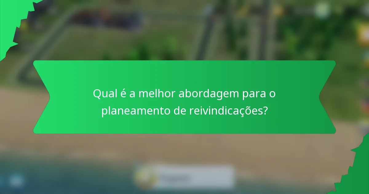 Qual é a melhor abordagem para o planeamento de reivindicações?