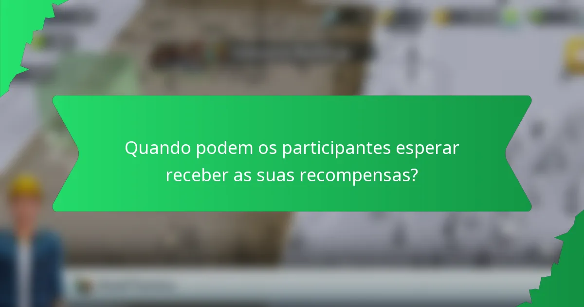 Quando podem os participantes esperar receber as suas recompensas?