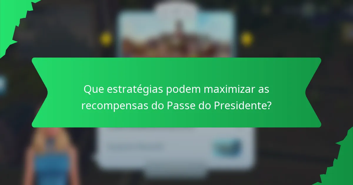 Que estratégias podem maximizar as recompensas do Passe do Presidente?