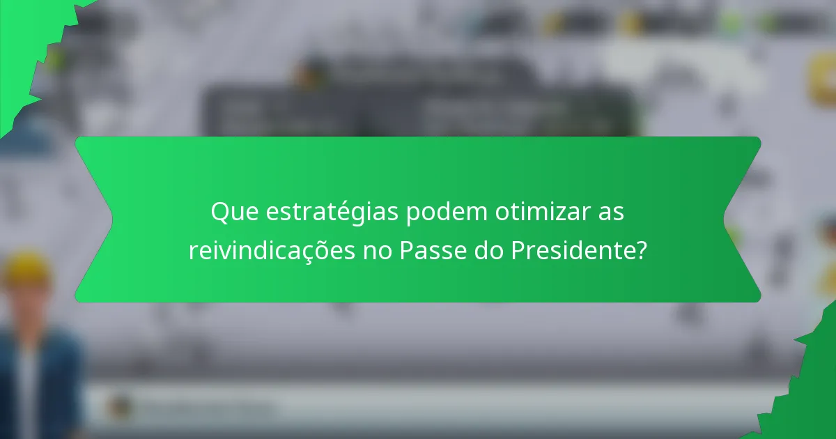 Que estratégias podem otimizar as reivindicações no Passe do Presidente?