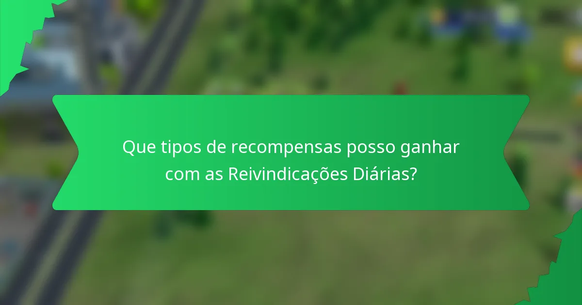 Que tipos de recompensas posso ganhar com as Reivindicações Diárias?